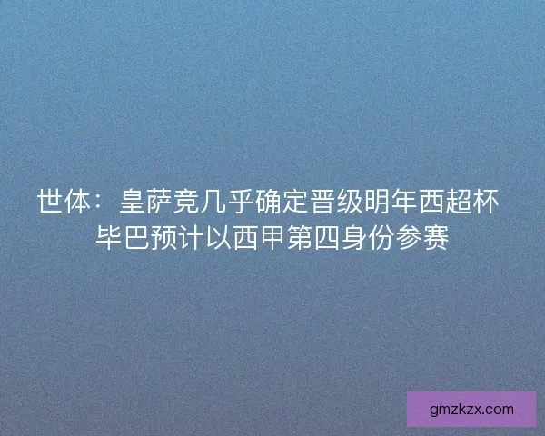 世体:皇萨竞几乎确定晋级明年西超杯 毕巴预计以西甲第四身份参赛 世体:皇萨竞几乎确定晋级明年西超杯 毕巴预计以西甲第四身份参赛