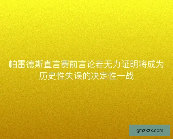 帕雷德斯直言赛前言论若无力证明将成为历史性失误的决定性一战 帕雷德斯直言赛前言论若无力证明将成为历史性失误的决定性一战