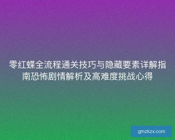 零红蝶全流程通关技巧与隐藏要素详解指南恐怖剧情解析及高难度挑战心得 零红蝶全流程通关技巧与隐藏要素详解指南恐怖剧情解析及高难度挑战心得