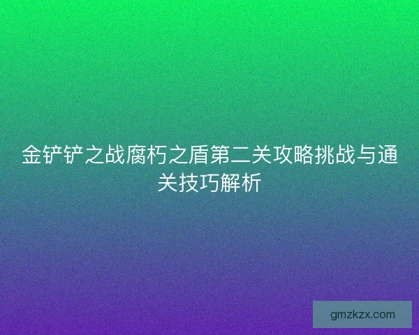 金铲铲之战腐朽之盾第二关攻略挑战与通关技巧解析