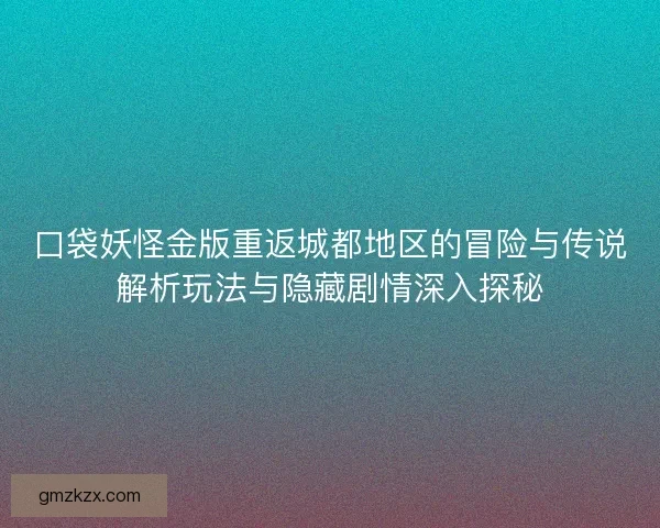 口袋妖怪金版重返城都地区的冒险与传说解析玩法与隐藏剧情深入探秘