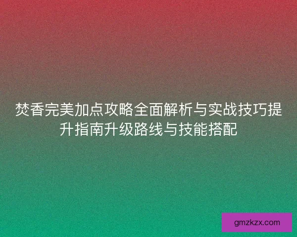 焚香完美加点攻略全面解析与实战技巧提升指南升级路线与技能搭配