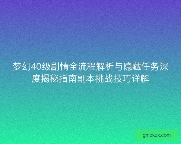 梦幻40级剧情全流程解析与隐藏任务深度揭秘指南副本挑战技巧详解