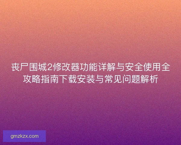丧尸围城2修改器功能详解与安全使用全攻略指南下载安装与常见问题解析