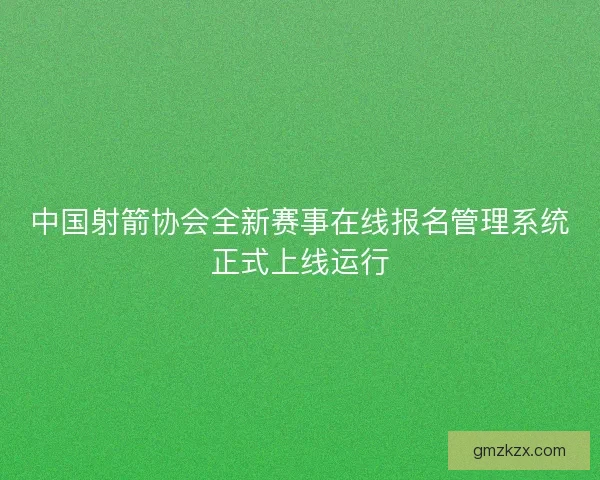 中国射箭协会全新赛事在线报名管理系统正式上线运行