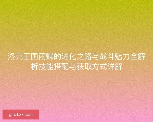 洛克王国雨蝶的进化之路与战斗魅力全解析技能搭配与获取方式详解