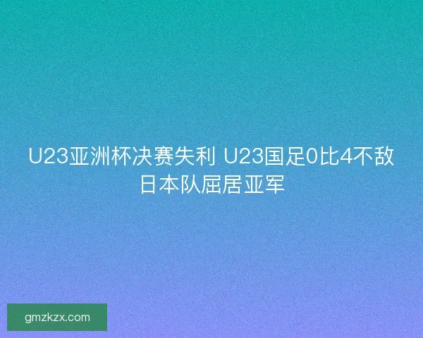 U23亚洲杯决赛失利 U23国足0比4不敌日本队屈居亚军